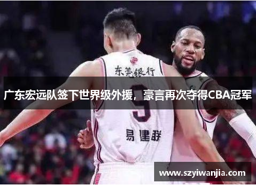 广东宏远队签下世界级外援，豪言再次夺得CBA冠军