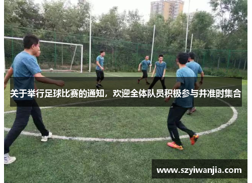 关于举行足球比赛的通知，欢迎全体队员积极参与并准时集合