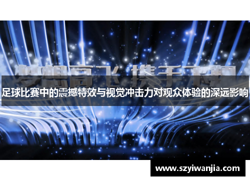 足球比赛中的震撼特效与视觉冲击力对观众体验的深远影响