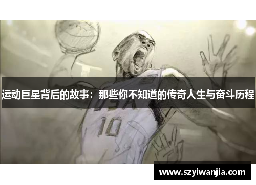 运动巨星背后的故事：那些你不知道的传奇人生与奋斗历程
