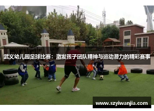 武义幼儿园足球比赛：激发孩子团队精神与运动潜力的精彩赛事