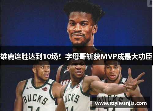 雄鹿连胜达到10场！字母哥斩获MVP成最大功臣