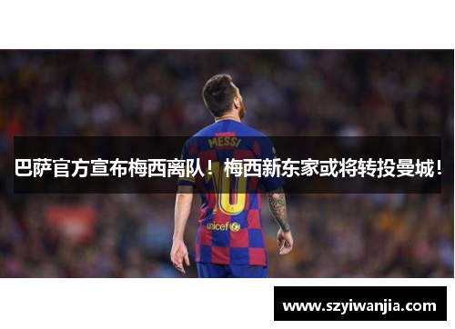 巴萨官方宣布梅西离队！梅西新东家或将转投曼城！