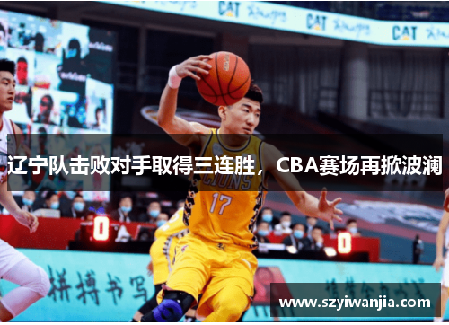 辽宁队击败对手取得三连胜，CBA赛场再掀波澜