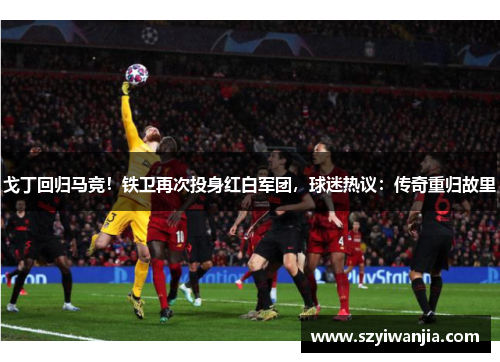 戈丁回归马竞！铁卫再次投身红白军团，球迷热议：传奇重归故里