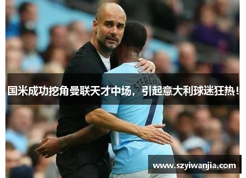 国米成功挖角曼联天才中场，引起意大利球迷狂热！