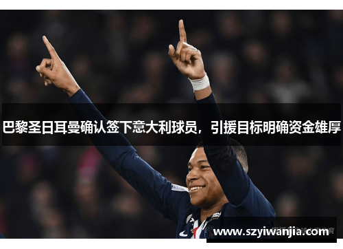 巴黎圣日耳曼确认签下意大利球员，引援目标明确资金雄厚