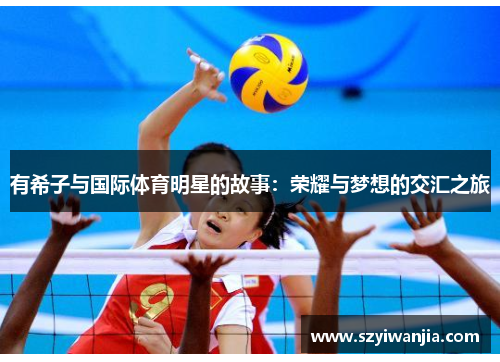 有希子与国际体育明星的故事：荣耀与梦想的交汇之旅