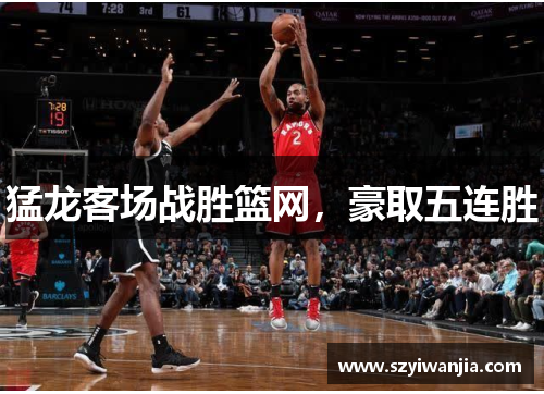 猛龙客场战胜篮网，豪取五连胜
