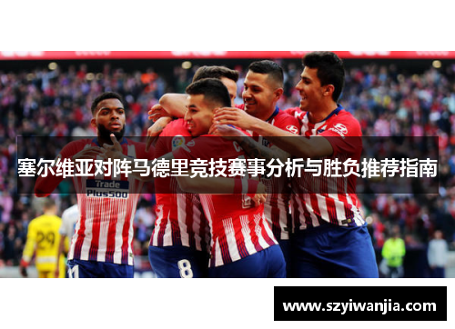 塞尔维亚对阵马德里竞技赛事分析与胜负推荐指南