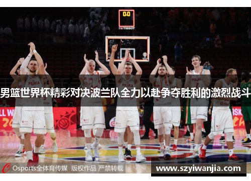 男篮世界杯精彩对决波兰队全力以赴争夺胜利的激烈战斗