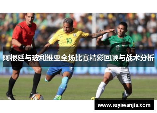 阿根廷与玻利维亚全场比赛精彩回顾与战术分析