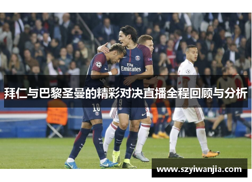 拜仁与巴黎圣曼的精彩对决直播全程回顾与分析
