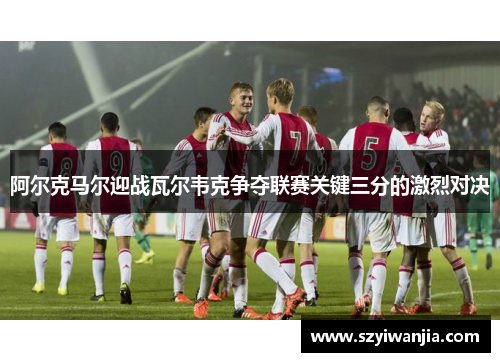 阿尔克马尔迎战瓦尔韦克争夺联赛关键三分的激烈对决