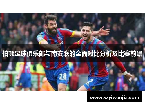 伯顿足球俱乐部与南安联的全面对比分析及比赛前瞻