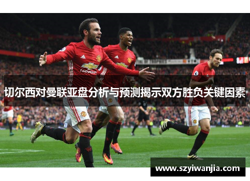 切尔西对曼联亚盘分析与预测揭示双方胜负关键因素