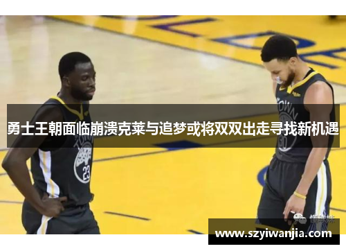 勇士王朝面临崩溃克莱与追梦或将双双出走寻找新机遇
